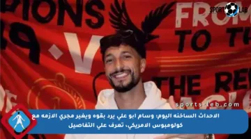 الأحداث الساخنة اليوم: وسام أبو على يرد بقوة ويغير مجرى الأزمة مع كولومبوس الأمريكي، تعرف على التفاصيل